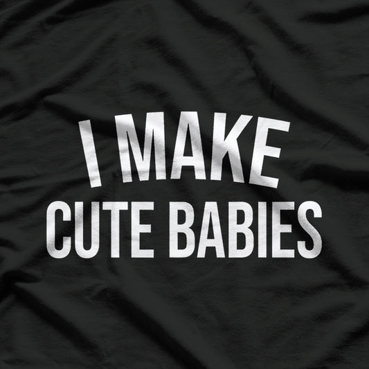 I Make Cute Babies, Funny Parenting T-Shirt