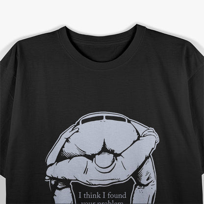 I Think I Found Your Problem - Funny Problem-Solving T-Shirt