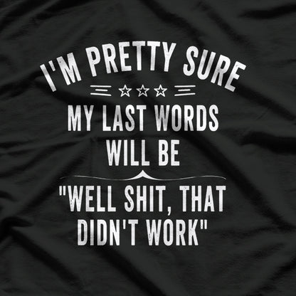 I'm Pretty Sure My Last Words Will Be "Well Shit, That Didn't Work" Funny T-Shirt