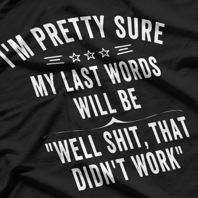 I'm Pretty Sure My Last Words Will Be "Well Shit, That Didn't Work" Funny T-Shirt