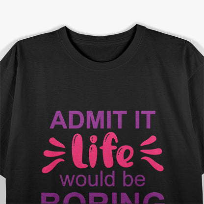 Admit It, Life’s Boring Without Me Funny Retro T-Shirt