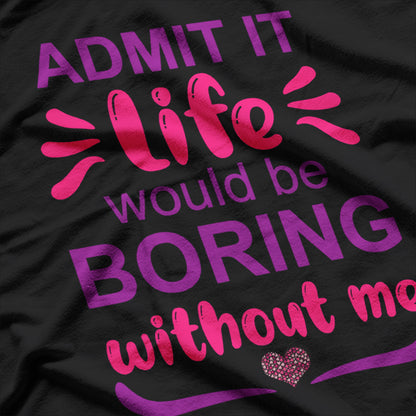 Admit It, Life’s Boring Without Me Funny Retro T-Shirt