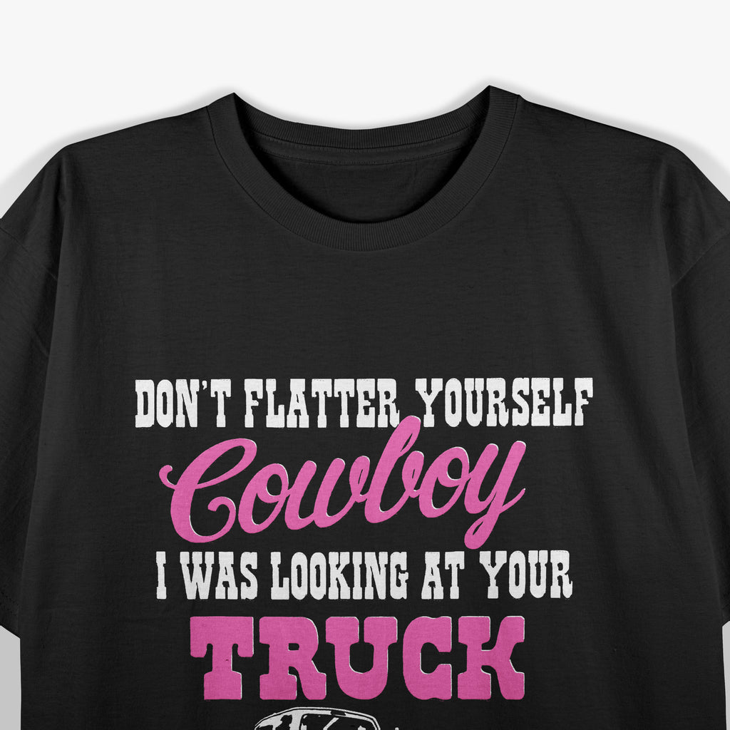 Don't Flatter Yourself Cowboy I was Looking at Your Truck T-Shirt