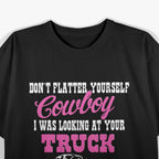 Don't Flatter Yourself Cowboy I was Looking at Your Truck T-Shirt
