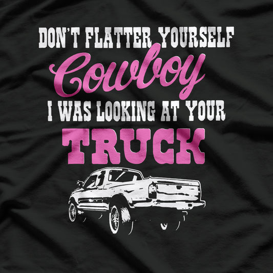 Don't Flatter Yourself Cowboy I was Looking at Your Truck T-Shirt