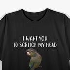 I Want You To Scritch My Head While I Bite Your Finger Bird Green Cheek Conure T-Shirt