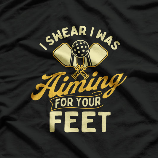 I Swear I Was Aiming For Your Feet - Pickleball Player T-Shirt