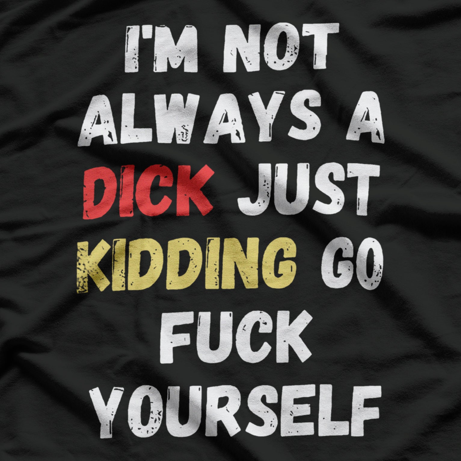 I’m Not Always A Dick, Just Kidding Go F Yourself T-Shirt
