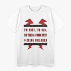 I'm Hurt, I'm Old, I'm Tired & Work With F*Cking Children Letter Quotes T-Shirt