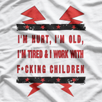 I'm Hurt, I'm Old, I'm Tired & Work With F*Cking Children Letter Quotes T-Shirt