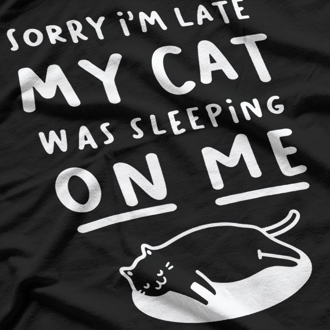 Sorry I’m Late, My Cat Was Sleeping on Me – Funny Cat Lover T-Shirt