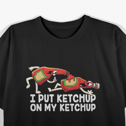 I Put Ketchup On My Ketchup Funny Food Lover Humor T-Shirt