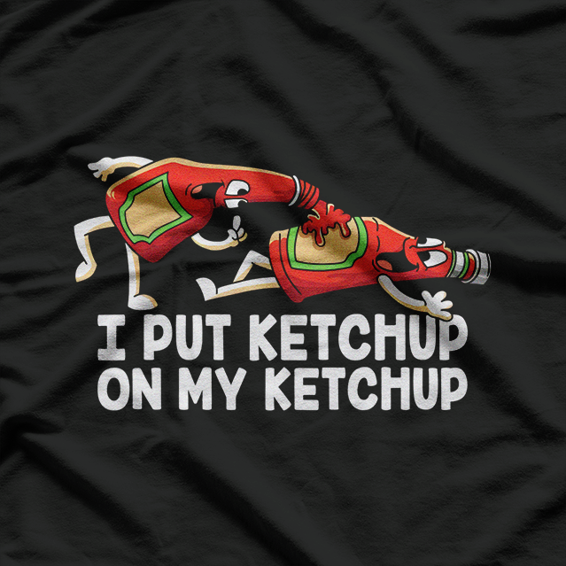 I Put Ketchup On My Ketchup Funny Food Lover Humor T-Shirt