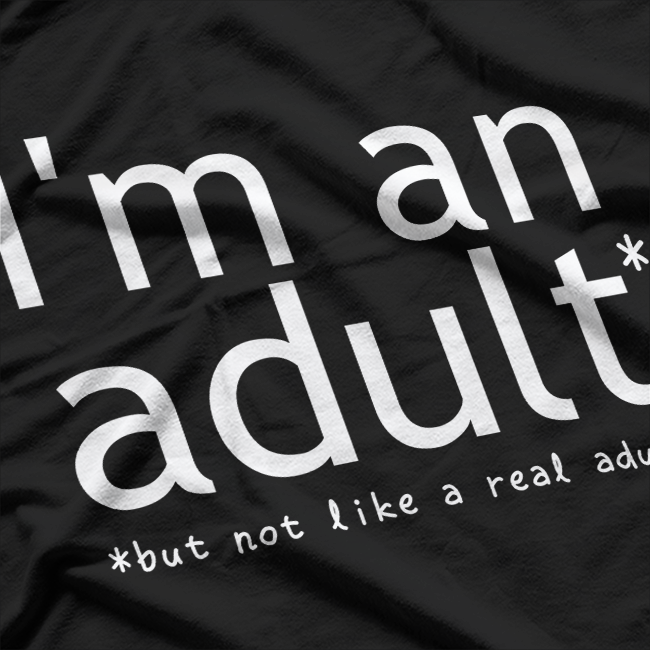 I'm An Adult, But Not A Real Adult - Funny Growing Up T-Shirt