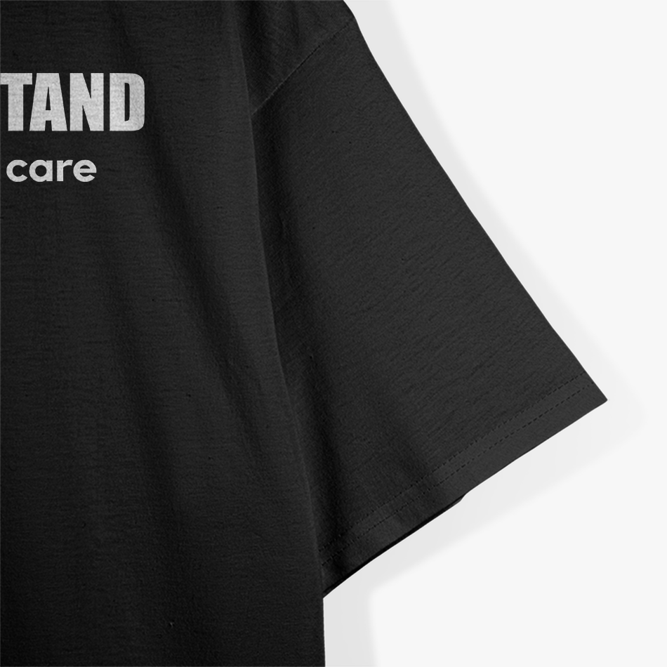 I Understand, I Just Don’t Care - Witty and Bold T-Shirt