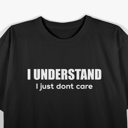 I Understand, I Just Don’t Care - Witty and Bold T-Shirt