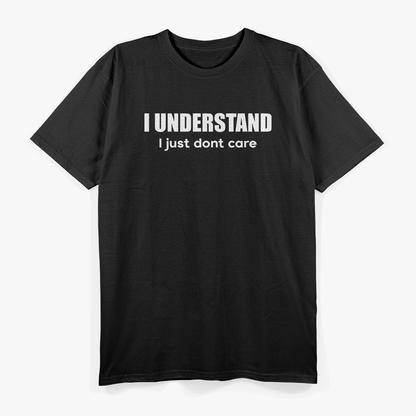 I Understand, I Just Don’t Care - Witty and Bold T-Shirt