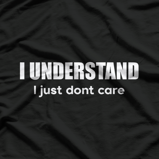 I Understand, I Just Don’t Care - Witty and Bold T-Shirt