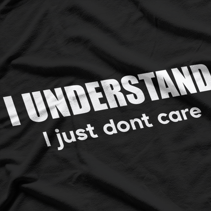 I Understand, I Just Don’t Care - Witty and Bold T-Shirt