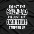 I'm Not the Step Dad, I'm the Dad That Stepped Up T-Shirt