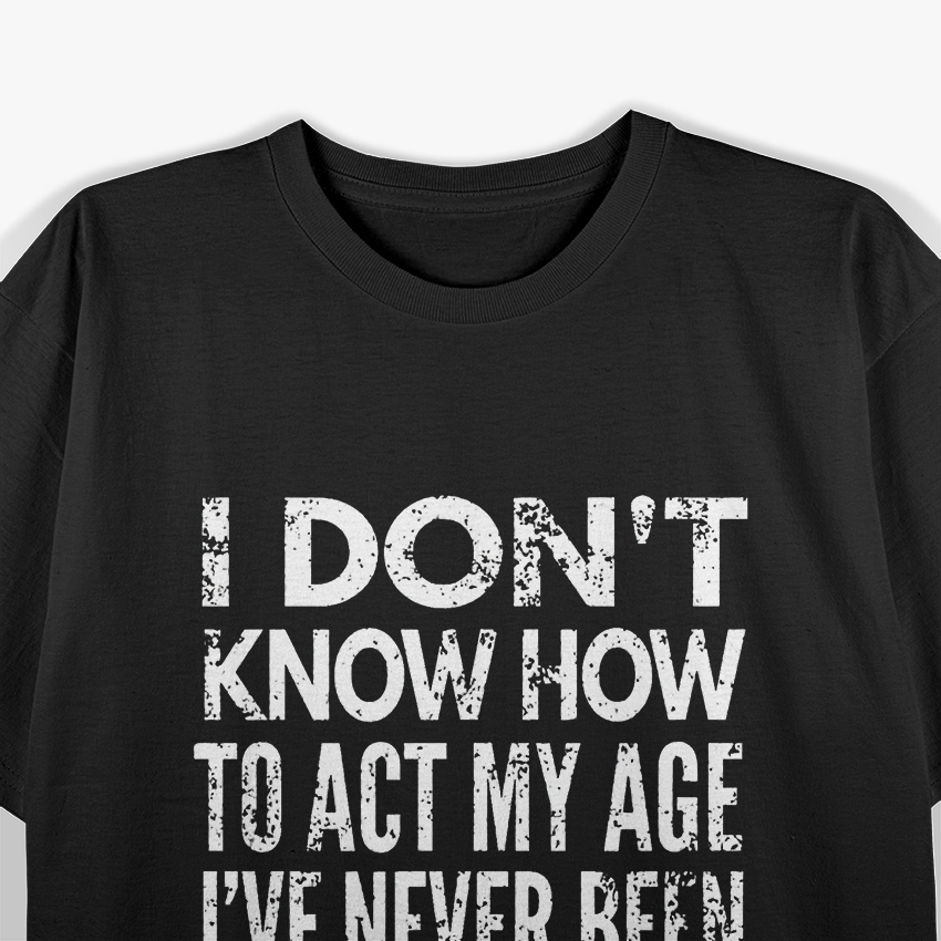 I Don’t Know How to Act My Age Distressed Humor T-Shirt