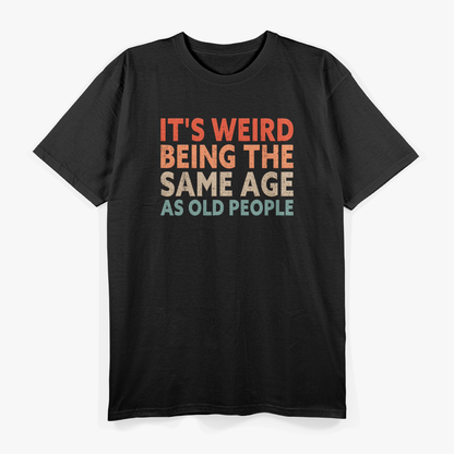 Weird Being the Same Age as Old People - Funny T-Shirt