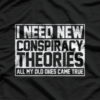 I Need New Conspiracy Theories The Old Ones Came True Funny T-Shirt