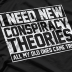 I Need New Conspiracy Theories The Old Ones Came True Funny T-Shirt