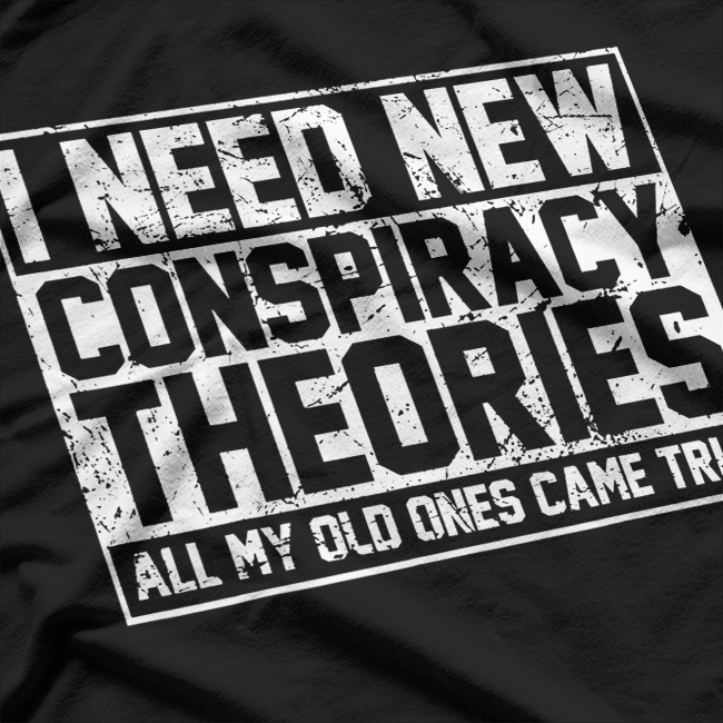 I Need New Conspiracy Theories The Old Ones Came True Funny T-Shirt