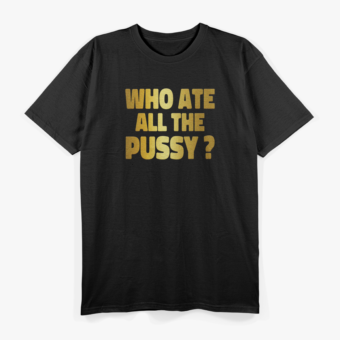 Who Ate All The Pussy – Funny Sarcastic Golden Print Quote T-Shirt