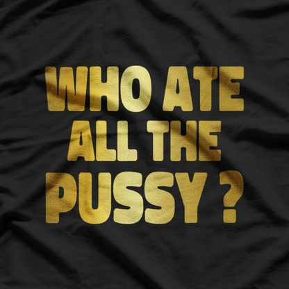 Who Ate All The Pussy – Funny Sarcastic Golden Print Quote T-Shirt