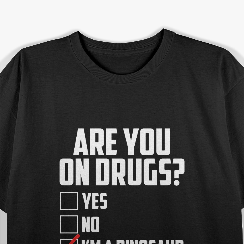 Are You On Drugs? I'm a Dinosaur - Funny Joke T-Shirt