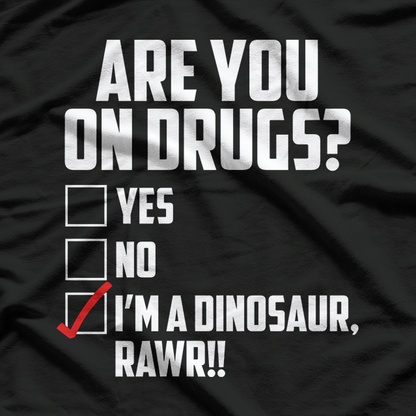 Are You On Drugs? I'm a Dinosaur - Funny Joke T-Shirt