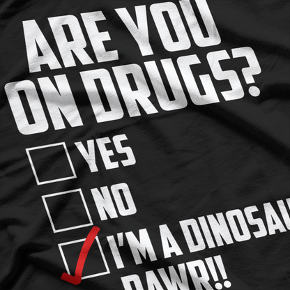 Are You On Drugs? I'm a Dinosaur - Funny Joke T-Shirt