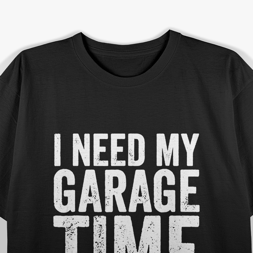 I Need My Garage Time For the True Car Enthusiast T-Shirt