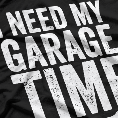 I Need My Garage Time For the True Car Enthusiast T-Shirt