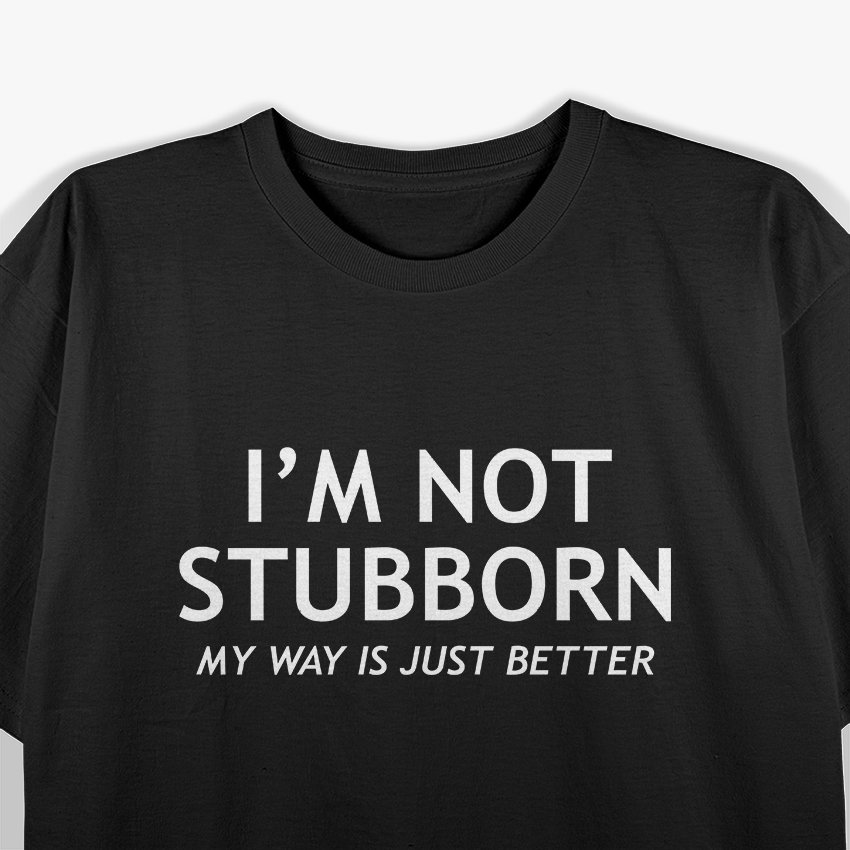 Stubborn and Better Funny Sarcastic Gift T-Shirt