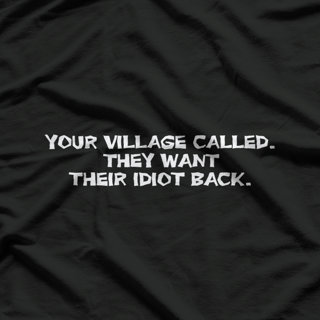 Your Village Called: They Want Their Idiot Back T-Shirt