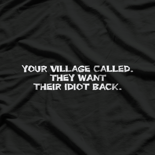 Your Village Called: They Want Their Idiot Back T-Shirt