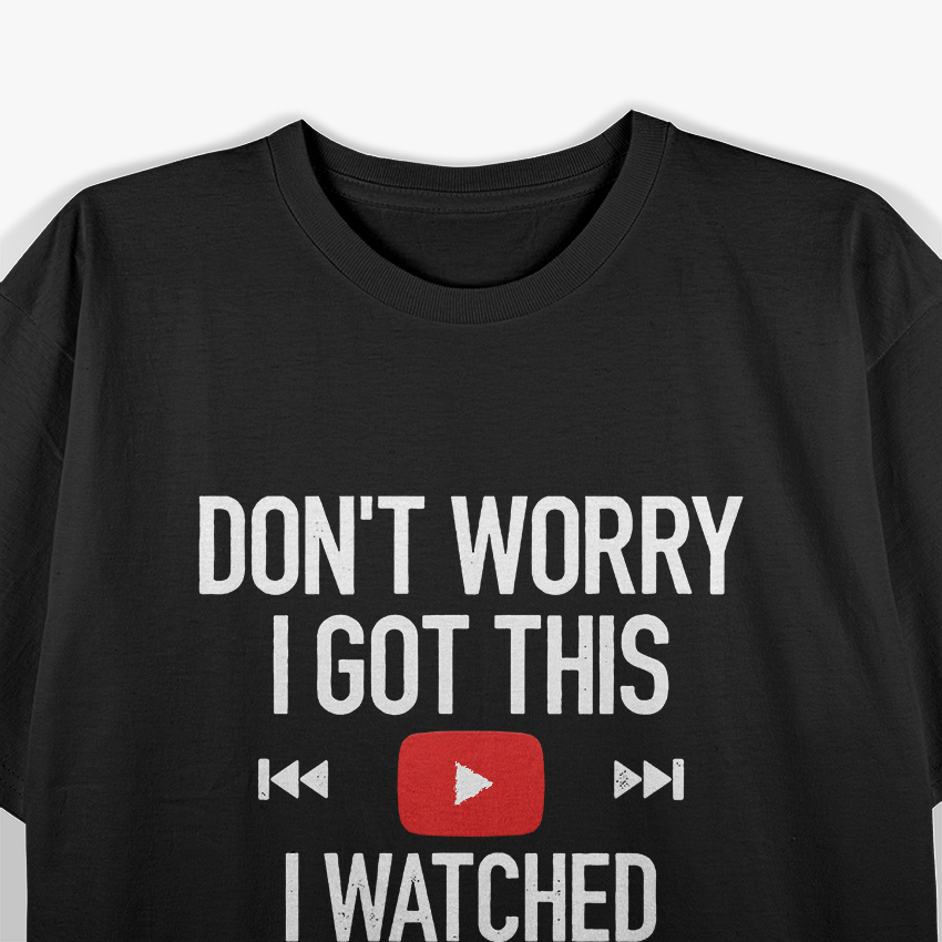 Don't Worry, I Got This: I Watched a YouTube Video T-Shirt