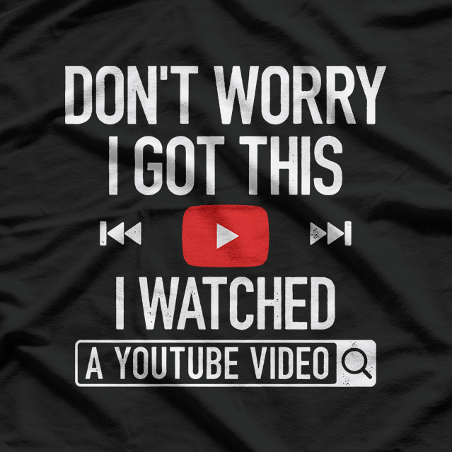 Don't Worry, I Got This: I Watched a YouTube Video T-Shirt