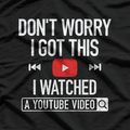 Don't Worry, I Got This: I Watched a YouTube Video T-Shirt