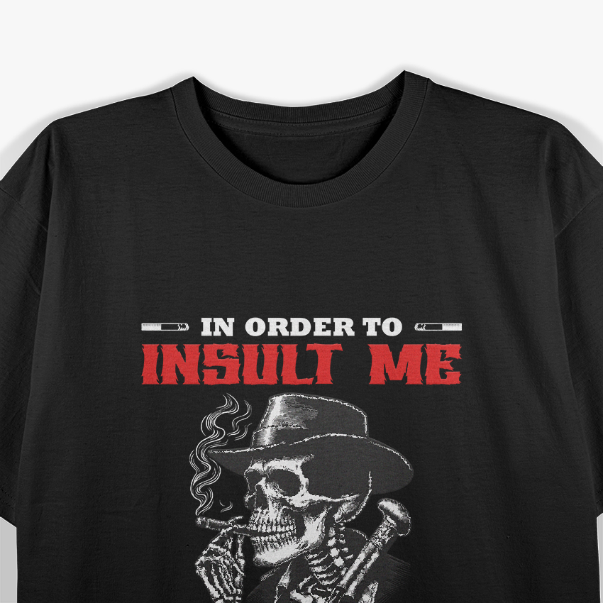 In Order to Insult Me, I Must First Value Your Opinion – Sarcastic T-Shirt