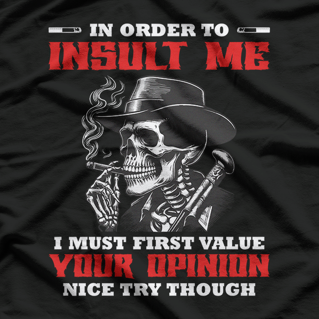 In Order to Insult Me, I Must First Value Your Opinion – Sarcastic T-Shirt