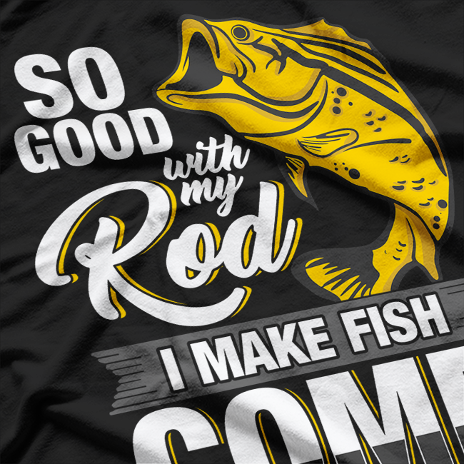 So Good With My Rod I Make Fish Come - Fly Fishing T-Shirt