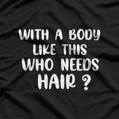 With a Body Like This, Who Needs Hair? T-Shirt
