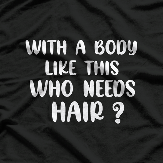 With a Body Like This, Who Needs Hair? T-Shirt