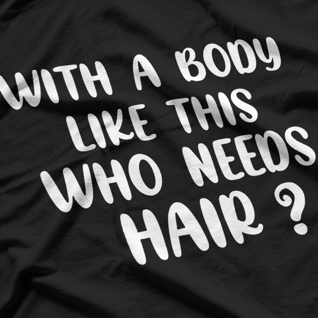 With a Body Like This, Who Needs Hair? T-Shirt
