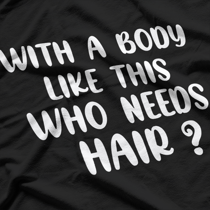 With a Body Like This, Who Needs Hair? T-Shirt