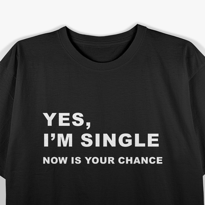 Yes, I'm Single - Now Is Your Chance T-Shirt